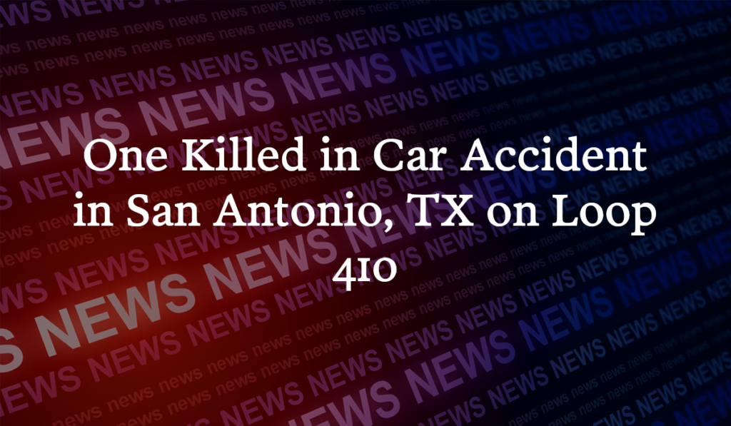 One Killed in Car Accident on Loop 410 near South Presa Street in San